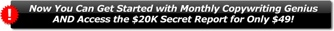 Now You Can Get Started with Monthly Copywriting Genius AND Access the $20K Secret Report for Only $49!
